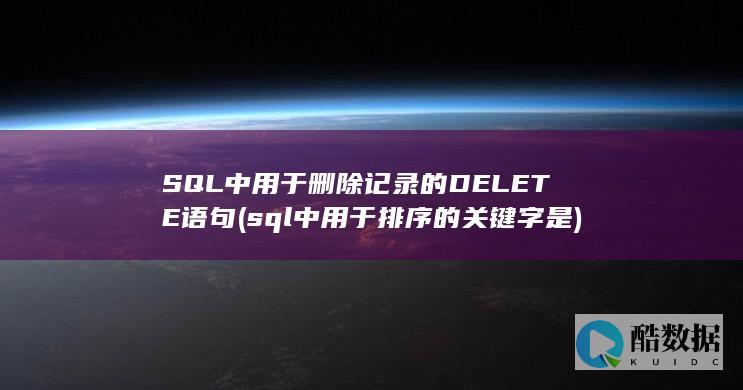 SQL中用于删除记录的DELETE语句 (sql中用于排序的关键字是)