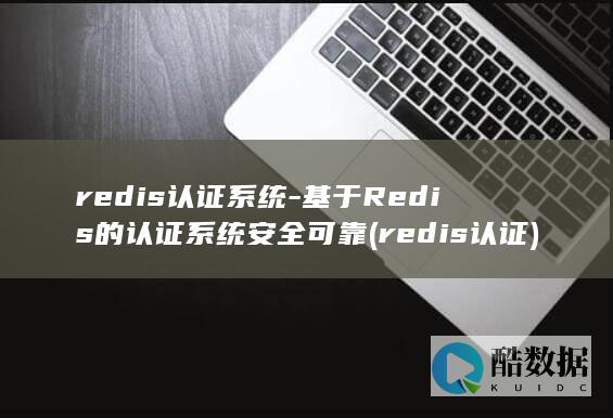 redis认证系统-基于Redis的认证系统安全可靠 (redis认证)