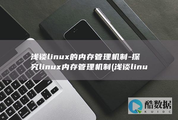 浅谈linux的内存管理机制-探究linux内存管理机制 (浅谈linux操作系统的安全)