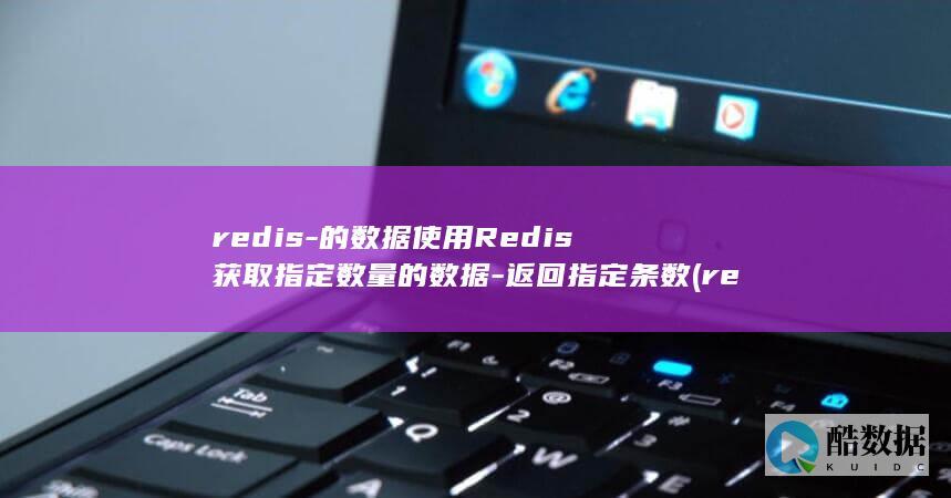 redis-的数据使用Redis获取指定数量的数据-返回指定条数 (redis-server)