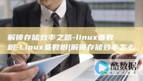 解锁存储效率之路-linux基数树-Linux基数树 (解锁存储效率怎么算)