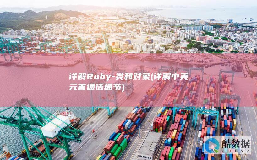 详解Ruby-类和对象 (详解中美元首通话细节)
