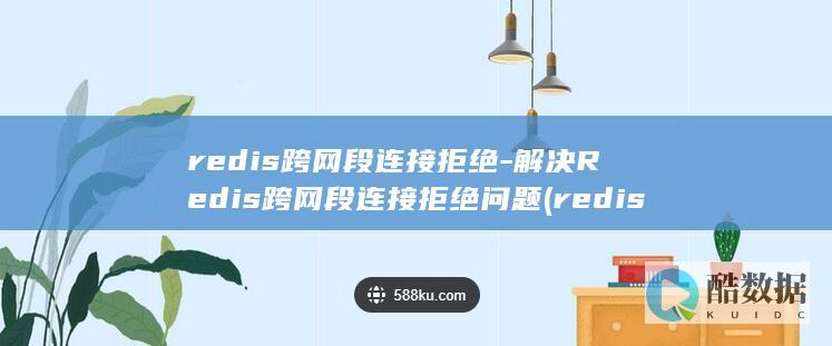 redis跨网段连接拒绝-解决Redis跨网段连接拒绝问题 (redis跨机房多活)