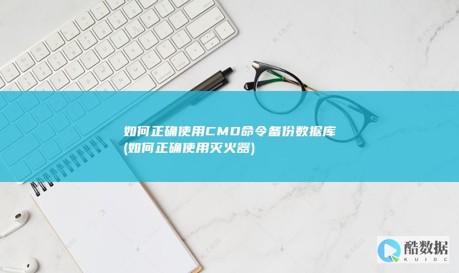 如何正确使用CMD命令备份数据库 (如何正确使用灭火器)