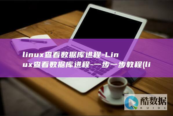 linux查看数据库进程-Linux查看数据库进程-一步一步教程 (linux查看ip命令)