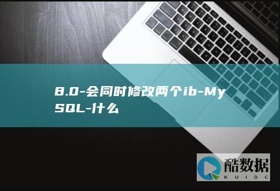 8.0-会同时修改两个ib-MySQL-什么