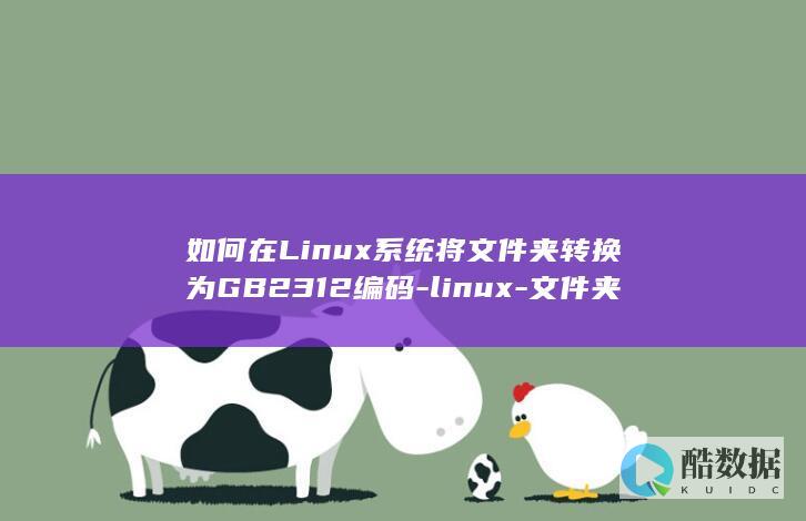 如何在Linux系统将文件夹转换为GB2312编码-linux-文件夹转gb2312 (如何在linux运行exe)