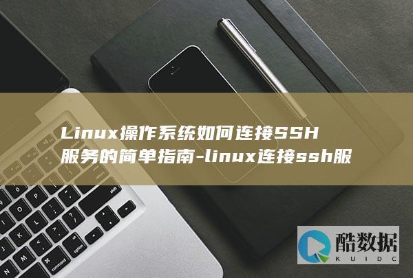 Linux操作系统如何连接SSH服务的简单指南-linux连接ssh服务 (linux操作系统题库及答案)