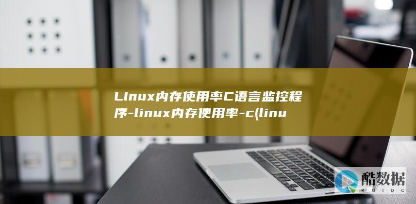 Linux内存使用率C语言监控程序-linux内存使用率-c (linux内核版本怎么查)