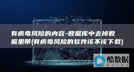 有病毒风险的内容-数据库中去掉数据里带 (有病毒风险的软件该不该下载)
