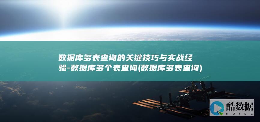 数据库多表查询的关键技巧与实战经验-数据库多个表查询 (数据库多表查询)