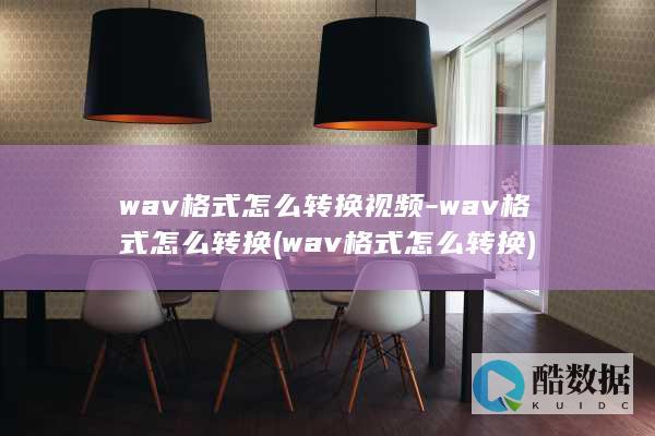 wav格式怎么转换视频-wav格式怎么转换 (wav格式怎么转换)