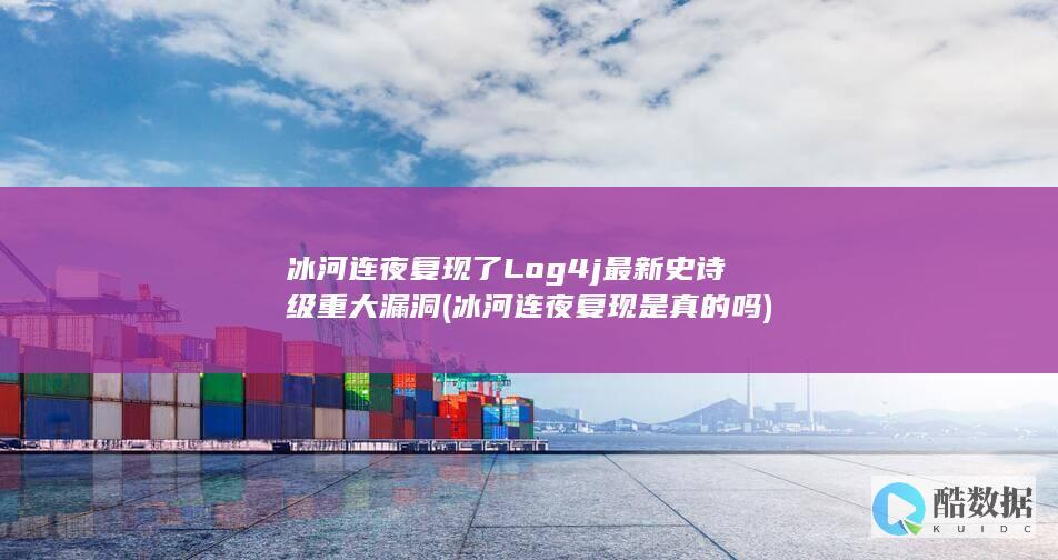 冰河连夜复现了Log4j最新史诗级重大漏洞 (冰河连夜复现是真的吗)