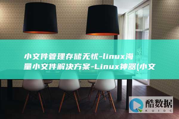 小文件管理存储无忧-linux海量小文件解决方案-Linux神器 (小文件管理存储在哪里)