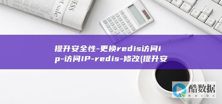 提升安全性-更换redis访问ip-访问IP-redis-修改 (提升安全性有语病吗)