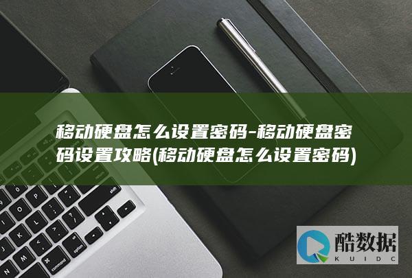 移动硬盘怎么设置密码-移动硬盘密码设置攻略 (移动硬盘怎么设置密码)