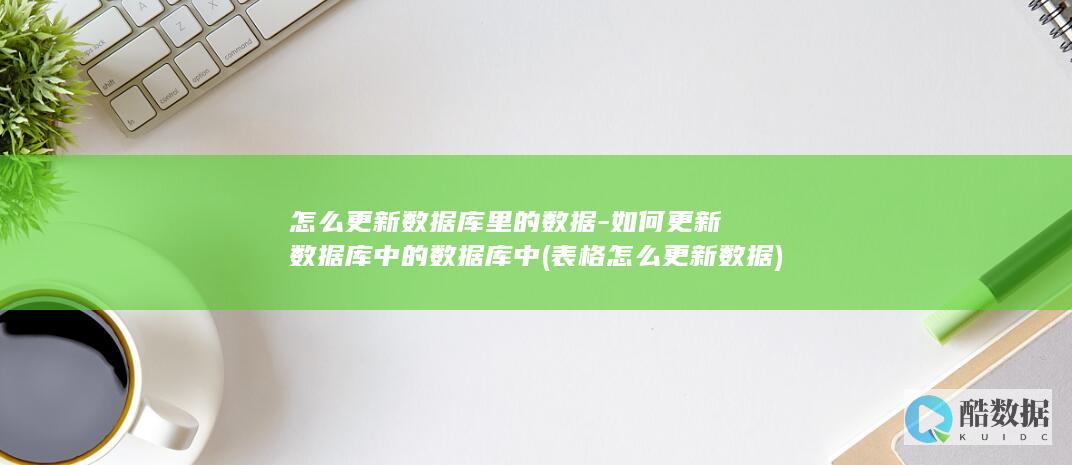 怎么更新数据库里的数据-如何更新数据库中的数据库中 (表格怎么更新数据)