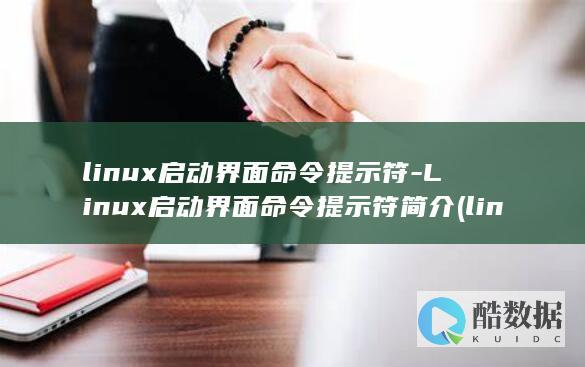 linux启动界面命令提示符-Linux启动界面命令提示符简介 (linux启动程序命令)