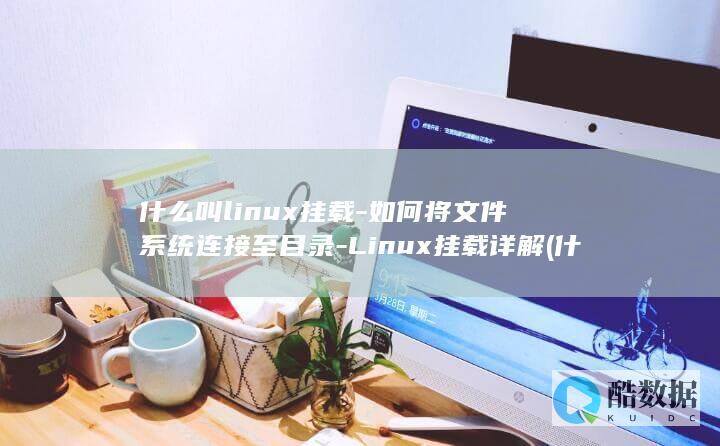 什么叫linux挂载-如何将文件系统连接至目录-Linux挂载详解 (什么叫临摹字帖)