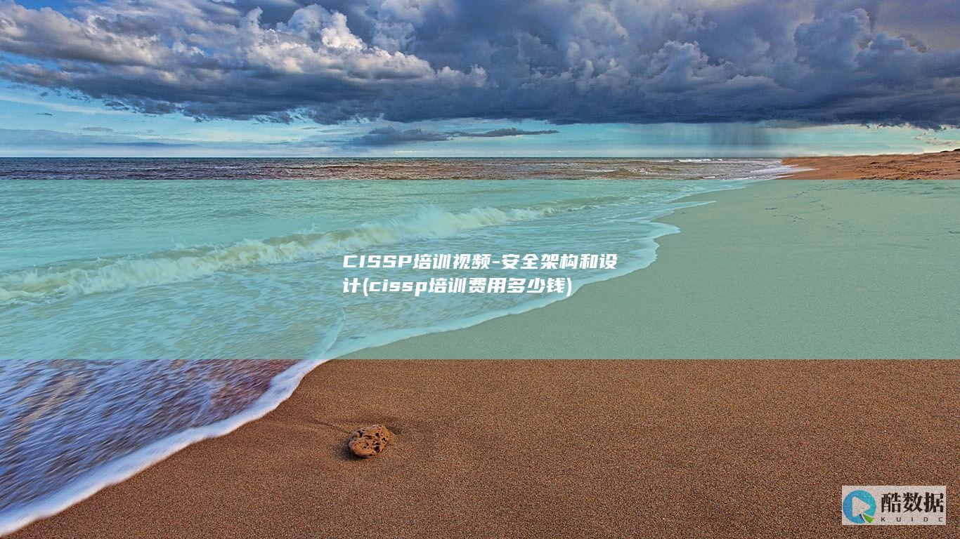 CISSP培训视频-安全架构和设计 (cissp培训费用多少钱)