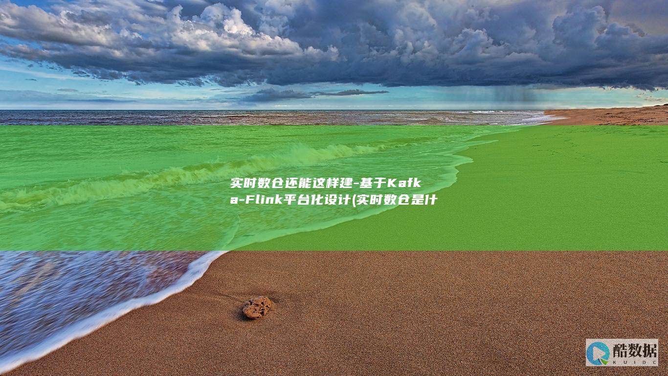 实时数仓还能这样建-基于Kafka-Flink平台化设计 (实时数仓是什么)