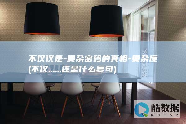 不仅仅是-复杂密码的真相-复杂度 (不仅......还是什么复句)