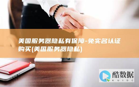 美国服务器隐私有保障-免实名认证购买 (美国服务器隐私)