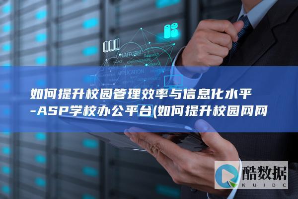如何提升校园管理效率与信息化水平-ASP学校办公平台 (如何提升校园网网速)