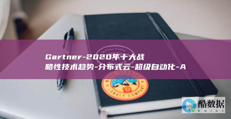 Gartner-2020年十大战略性技术趋势-分布式云-超级自动化-AI安全等 (gartner中国官网)