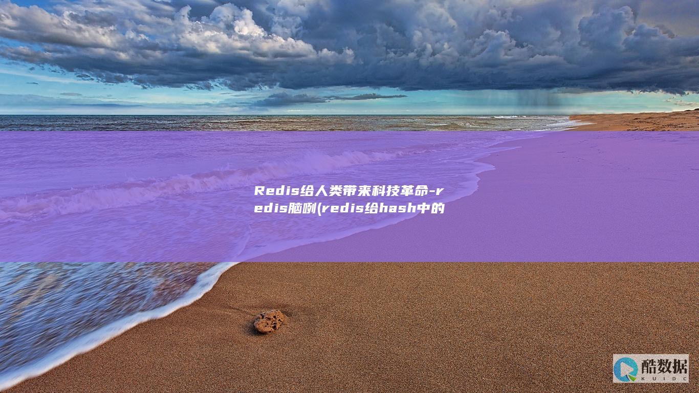 Redis给人类带来科技革命-redis脑咧 (redis给hash中的值设置超时)
