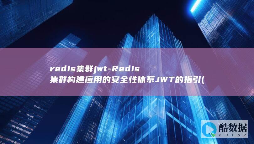 redis集群jwt-Redis集群构建应用的安全性体系JWT的指引 (redis集群三种方式)