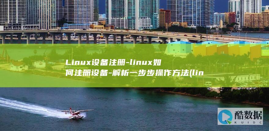 Linux设备注册-linux如何注册设备-解析一步步操作方法 (linux设置ip)