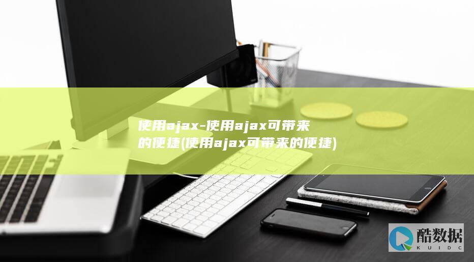 使用ajax-使用ajax可带来的便捷 (使用ajax可带来的便捷)