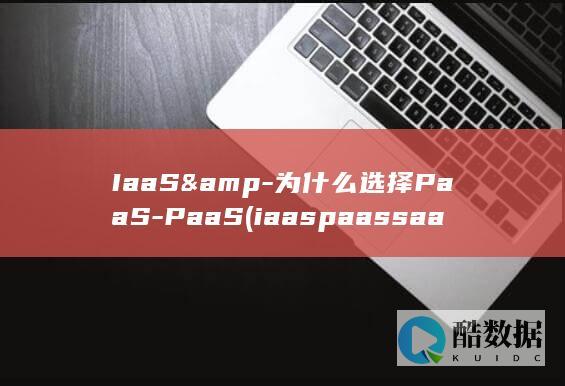 IaaS&-为什么选择PaaS-PaaS (iaas paas saas三种云服务区别)