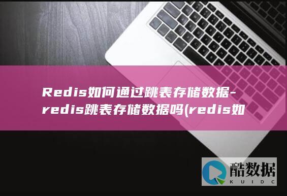 Redis如何通过跳表存储数据-redis跳表存储数据吗 (redis如何连接)