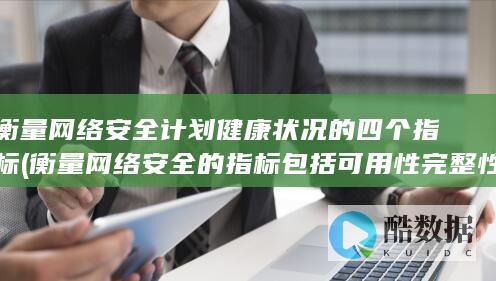 衡量网络安全计划健康状况的四个指标 (衡量网络安全的指标包括可用性完整性和什么性)