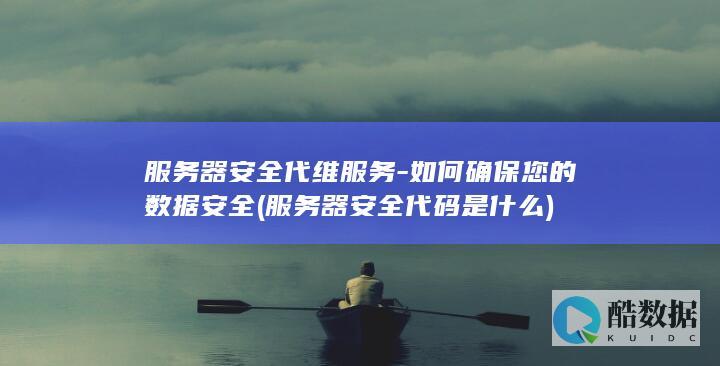 服务器安全代维服务-如何确保您的数据安全 (服务器安全代码是什么)