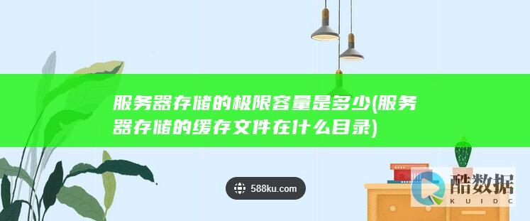 服务器存储的极限容量是多少 (服务器存储的缓存文件在什么目录)