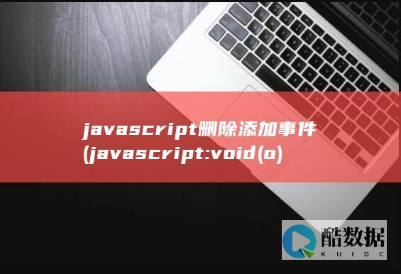 javascript删除添加事件 (javascript:void(o)怎么解决)
