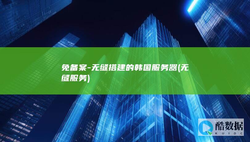 免备案-无缝搭建的韩国服务器 (无缝服务)
