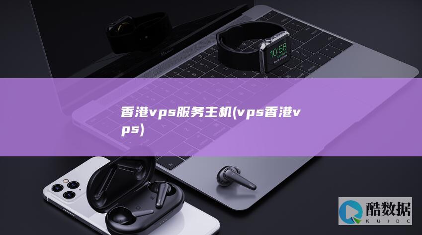 香港vps服务主机 (vps香港vps)