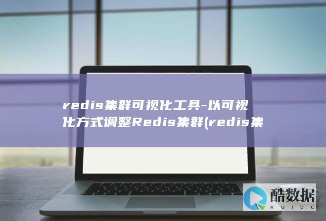 redis集群可视化工具-以可视化方式调整Redis集群 (redis集群)