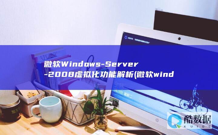 微软Windows-Server-2008虚拟化功能解析 (微软windows10)