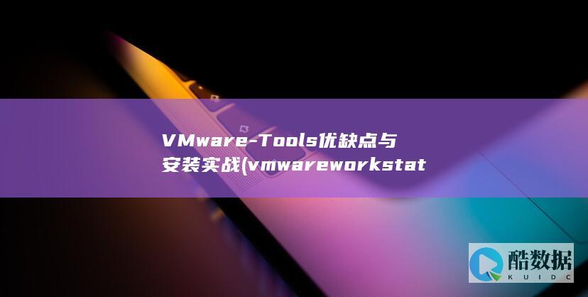 VMware-Tools优缺点与安装实战 (vmware workstation)