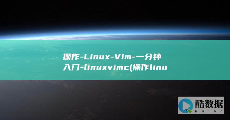 操作-Linux-Vim-一分钟入门-linuxvimc (操作linux的常用工具)