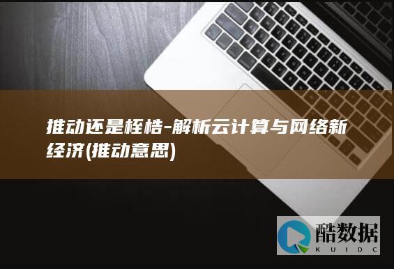 推动还是桎梏-解析云计算与网络新经济 (推动 意思)