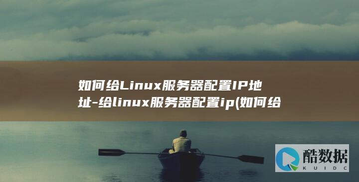 如何给Linux服务器配置IP地址-给linux服务器配置ip (如何给领导送礼技巧不被拒)