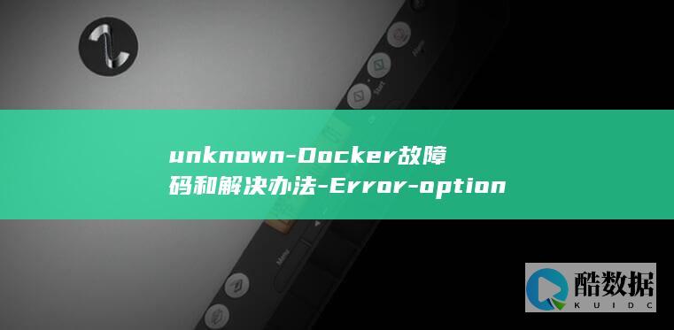 unknown-Docker故障码和解决办法-Error-option-configuration-– (unknown是什么意思)