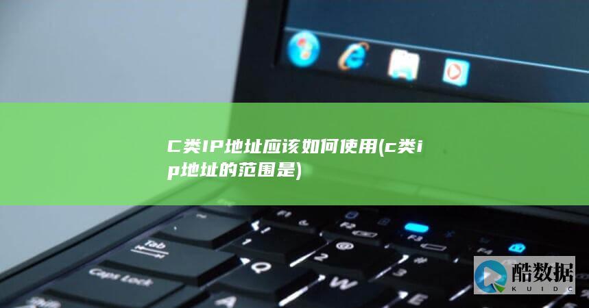 C类IP地址应该如何使用 (c类ip地址的范围是)
