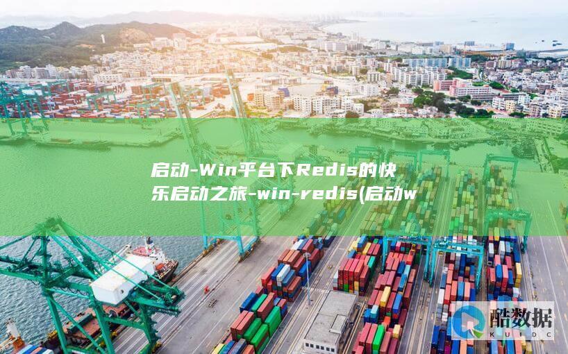 启动-Win平台下Redis的快乐启动之旅-win-redis (启动windows最确切的说法是)